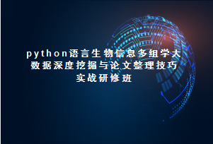 第二期python语言生物信息多组学大数据深度挖掘与论文整理技巧实战研修班