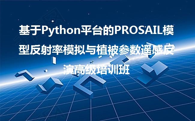 基于Python平台的PROSAIL模型反射率模拟与植被参数遥感反演高级培训班