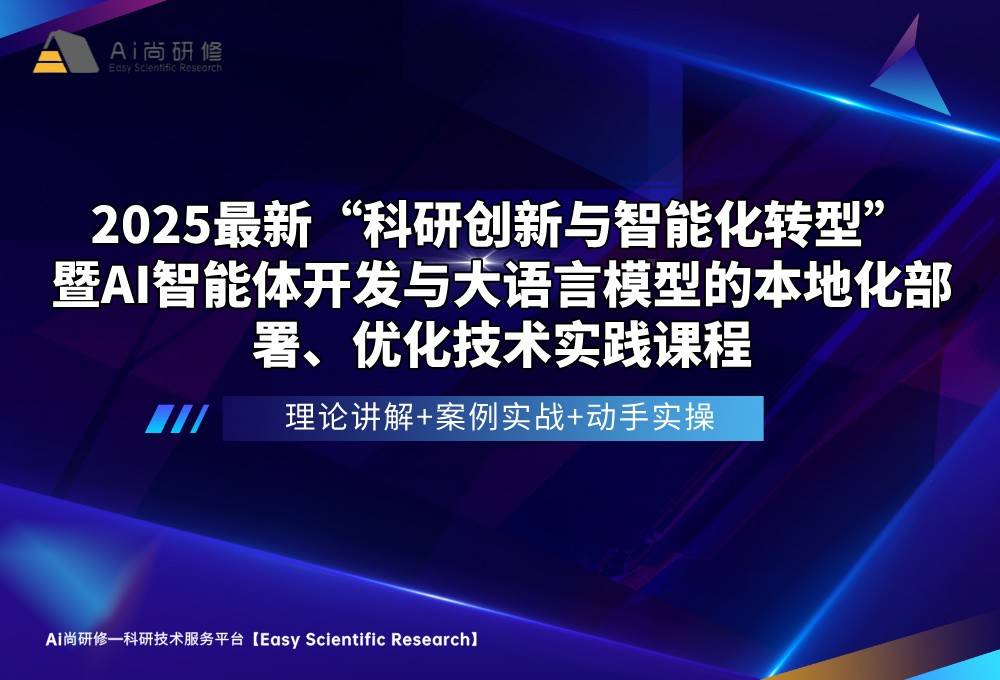 直播课：2025最新"科研创新与智能化转型“ 暨AI智能体开发与大语言模型的本地化部署、优化技术实践高级培训班