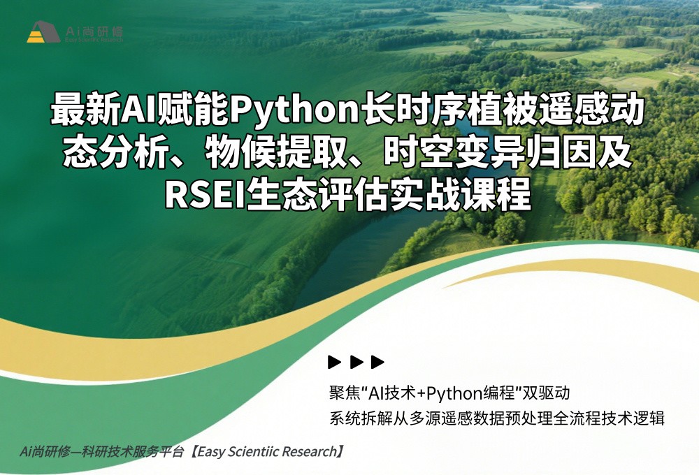 直播课：最新AI赋能Python长时序植被遥感动态分析、物候提取、时空变异归因及RSEI生态评估实战高级培训班