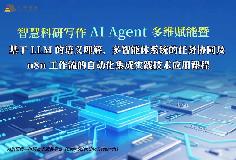 智慧科研写作AI Agent多维赋能暨基于 LLM 的语义理解、多智能体系统的任务协同及 n8n 工作流的自动化集成实践技术应用培训班