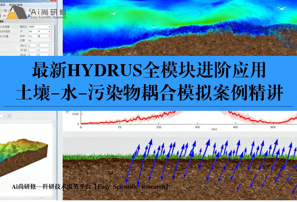 西安站：最新HYDRUS全模块进阶应用：土壤–水–污染物耦合模拟案例精讲培训班