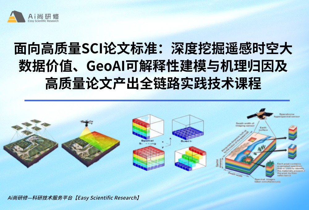 直播课：面向高质量SCI论文标准：深度挖掘遥感时空大数据价值、GeoAI可解释性建模与机理归因及高质量论文产出全链路实践技术培训班